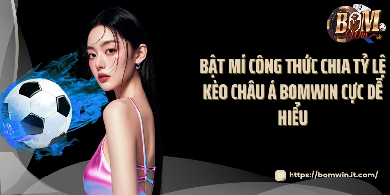 Bật mí công thức chia tỷ lệ kèo châu Á Bomwin cực dễ hiểu