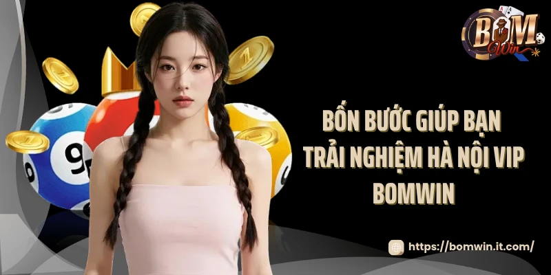 Bốn bước giúp bạn trải nghiệm Hà Nội VIP Bomwin 