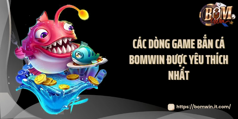 Các dòng game bắn cá BOMWIN được yêu thích nhất