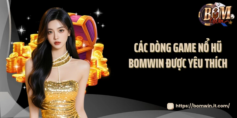 Các dòng game nổ hũ BOMWIN được yêu thích