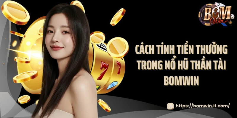 Cách tính tiền thưởng trong nổ hũ thần tài Bomwin 