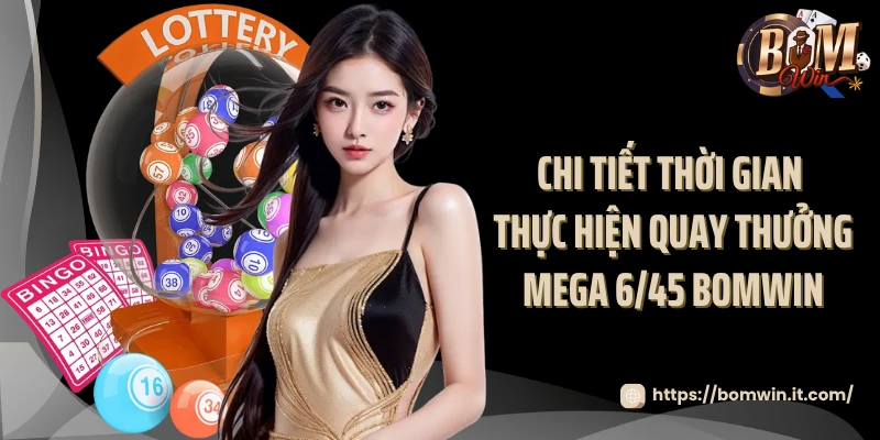 Chi tiết thời gian thực hiện quay thưởng Mega 6/45 Bomwin 