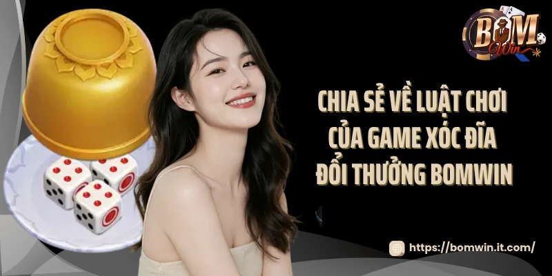 Chia sẻ về luật chơi của game xóc đĩa đổi thưởng Bomwin 