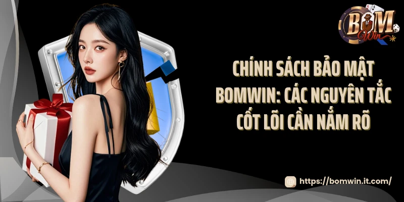 Chính sách bảo mật Bomwin: Các nguyên tắc cốt lõi cần nắm rõ