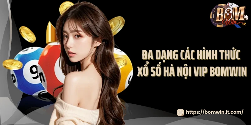 Đa dạng các hình thức xổ số Hà Nội VIP Bomwin