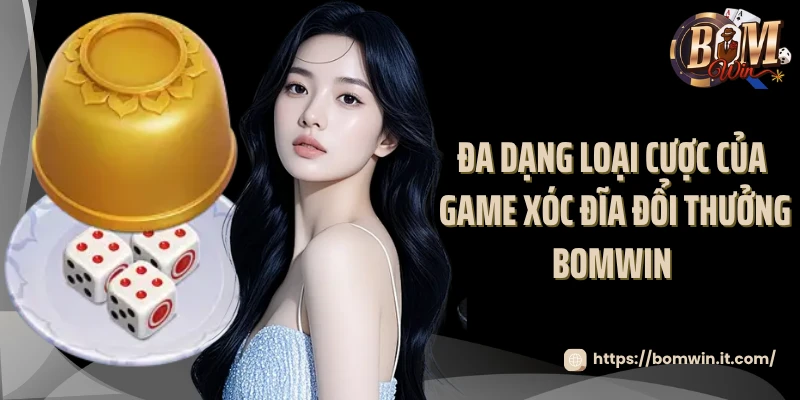 Đa dạng loại cược của game xóc đĩa đổi thưởng Bomwin 
