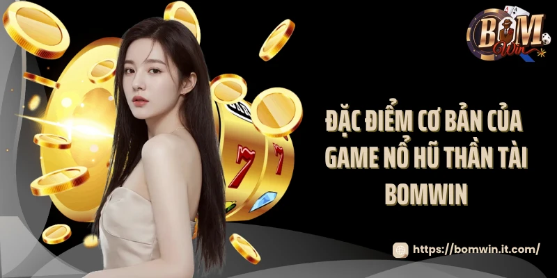 Đặc điểm cơ bản của game nổ hũ thần tài Bomwin