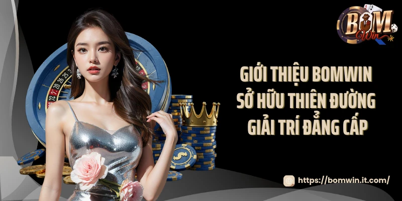 Giới thiệu BOMWIN sở hữu thiên đường giải trí đẳng cấp