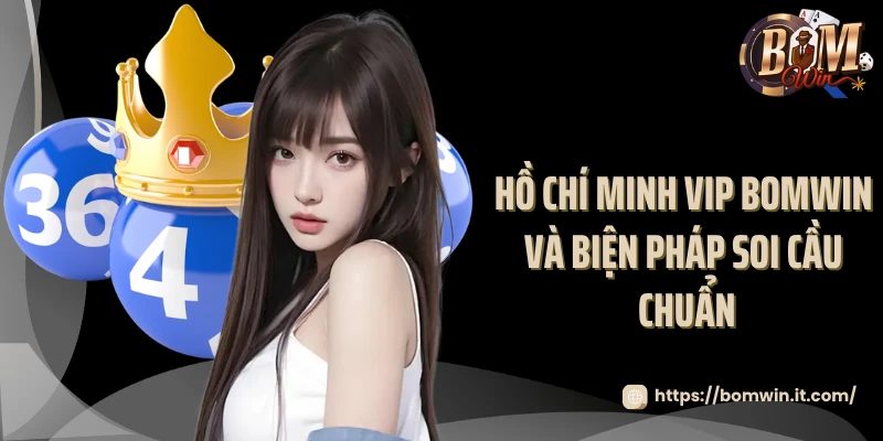 Hồ Chí Minh VIP Bomwin và biện pháp Soi cầu chuẩn