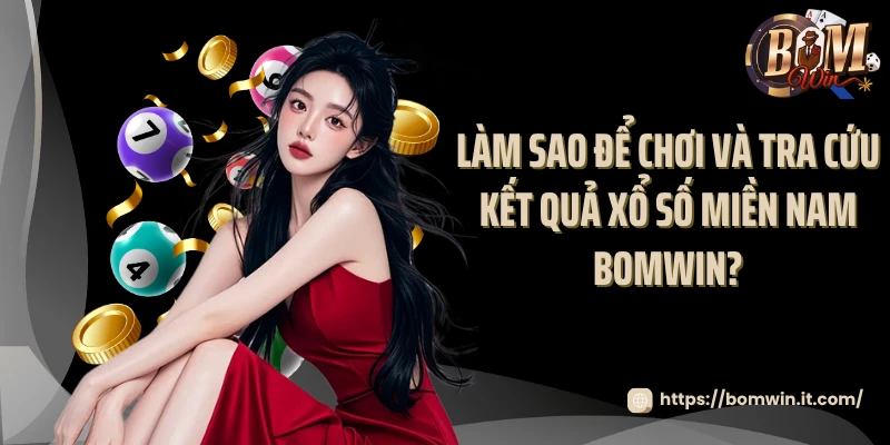 Làm sao để chơi và tra cứu kết quả xổ số miền Nam Bomwin?