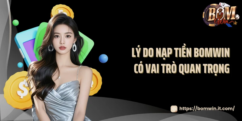 Lý do nạp tiền BOMWIN có vai trò quan trọng