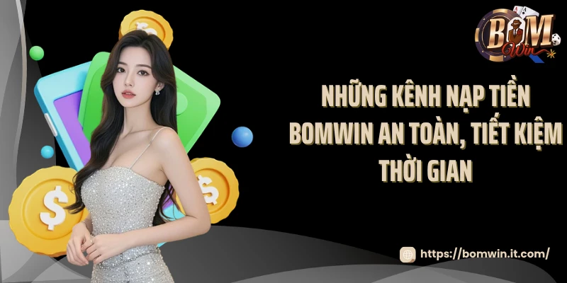 Những kênh nạp tiền BOMWIN an toàn, tiết kiệm thời gian