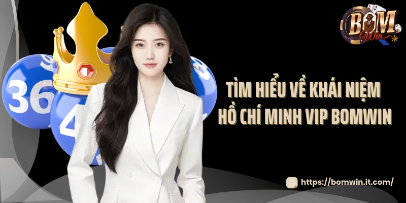 Tìm hiểu về khái niệm Hồ Chí Minh VIP Bomwin 