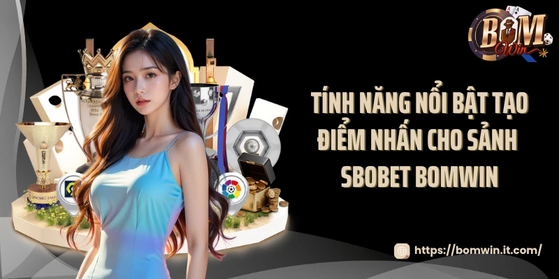 Tính năng nổi bật tạo điểm nhấn cho sảnh SBOBET BOMWIN