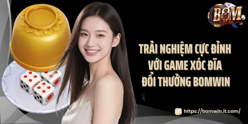 Trải nghiệm cực đỉnh với game xóc đĩa đổi thưởng Bomwin